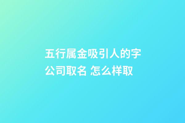 五行属金吸引人的字公司取名 怎么样取-第1张-公司起名-玄机派